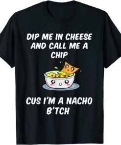 Dip Me In Cheese And Call Me A Chip Cus I'm A Nacho B'tch Tee Shirt