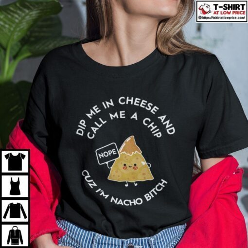 Dip Me In Cheese And Call Me A Chip Cuz I’m Nacho Bitch Tee Shirt