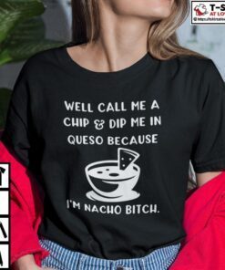 Dip Me In Cheese And Call Me A Chip Cuz I’m Nacho Bitch Tee Shirt