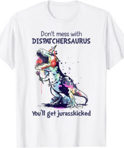 Don't Mess With Dispatchersaurus You'll Get Jurasskicked T-Shirt