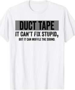 Duct Tape Can't Fix Stupid It Can Muffle The Sound Tee Shirt