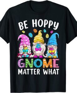 Easter Be Happy Gnome Matter What Spring Easter Bunny Eggs Tee Shirt