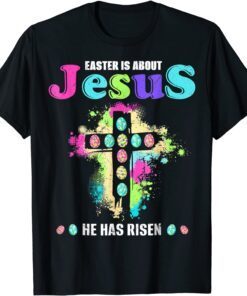 Easter Is About Jesus He Has Risen Easter Day Tee Shirt