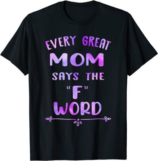 Every Great Mom Says The F Word Mother's day Tee Shirt