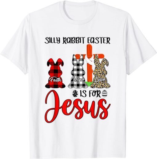 Faith Hope Love Silly Rabbit Easter Is For Jesus Easter Day Tee Shirt