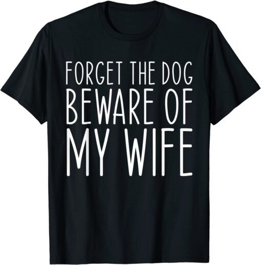 Forget the Dog Beware of My Wife T-Shirt