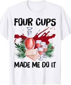 Four Cups Made Me Do It Passover Jewish Seder Tee Shirt