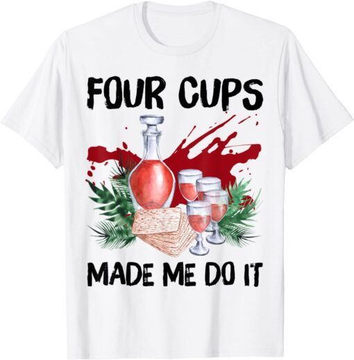 Four Cups Made Me Do It Passover Jewish Seder Tee Shirt