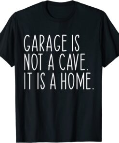 Garage Is Not A Cave It Is A Home Tee Shirt