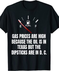 Gas Prices High Oil In Texas Dipsticks In D C Joe Biden Tee Shirt