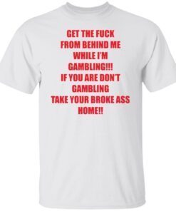 Get the fuck from behind Me while I’m gambling Tee shirt