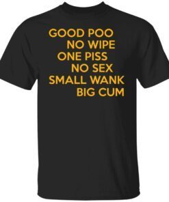 Good Poo No Wipe One Piss No Sex Small Wank Big Cum Tee Shirt
