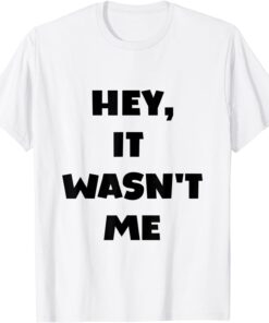 HEY IT WASN'T ME T-Shirt