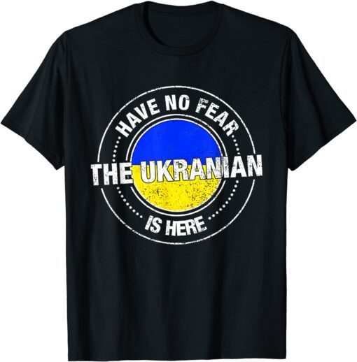 Have No Fear The Ukrainian Is Here Support Ukraine Love Ukraine Shirt