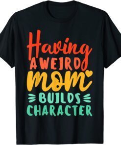 Having A Weird Moms Build Character Mother's Day Tee Shirt