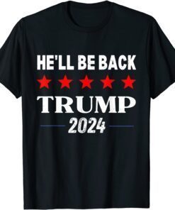 He'll Be Back Trump 2024 Pro Trump Supporter Anti Biden Tee Shirt