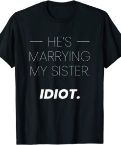 Hes Marrying My Sister… Idiot Tee Shirt