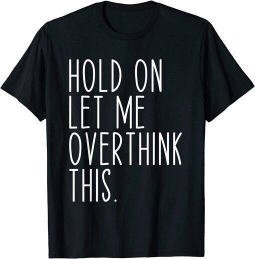 Hold On Let Me Overthink This Shirt