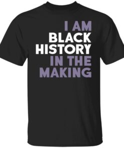 I Am Black History In The Making Tee Shirt