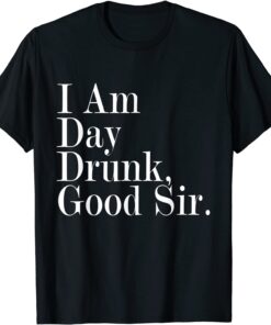 I Am Day Drunk Good Sir Vintage Drink Wine Tee Shirt