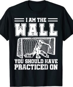 I Am The Wall You Should Have Practiced On Hockey Goalie Tee Shirt