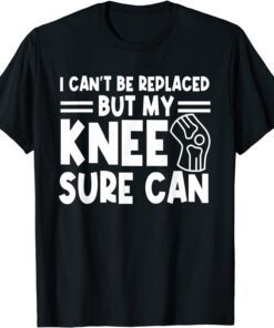 I Can't Be Replaced But My Knee Sure Can Surgery Tee Shirt