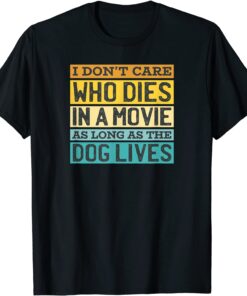 I Don't Care Who Dies in the Movie as Long as the Dog Lives Tee Shirt