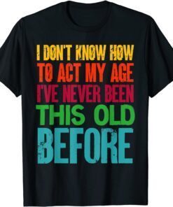 I Don't Know How To Act My Age Old People Tee Shirt