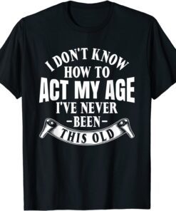 I Don't Know How To Act My Age Tee Shirt