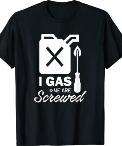 I Gas We Are Screwed Make Gas Prices Great Again Sarcastic Tee Shirt