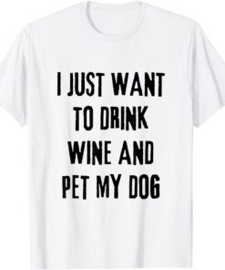 I Just Want To Drink Wine And Pet My Dog Tee Shirt