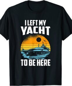 I Left My Yacht To Be Here, Boat Captain Tee Shirt