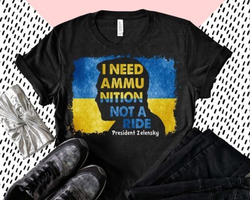 I Need Ammunition Not A Ride Zelensky Ukraine Ukrainian Flag Save Ukraine Shirt