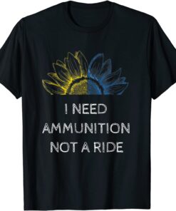 I Need Ammunition Not a Ride Ukraine Flag Sunflower Peace Ukraine T-Shirt