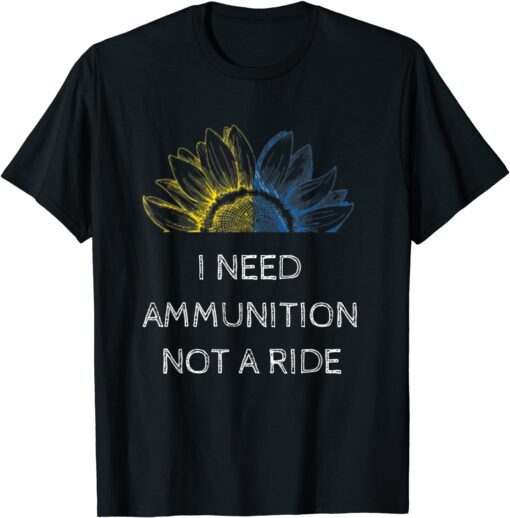 I Need Ammunition Not a Ride Ukraine Flag Sunflower Peace Ukraine T-Shirt