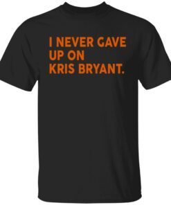 I Never Gave Up On Kris Bryant Tee Shirt