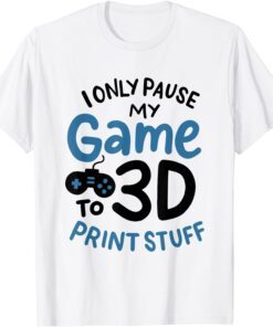 I Only Pause My Game To 3D Print Stuff Classic Shirt