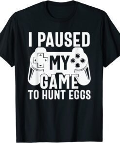 I Paused My Game To Hunt Eggs Happy Easter Day Tee Shirt