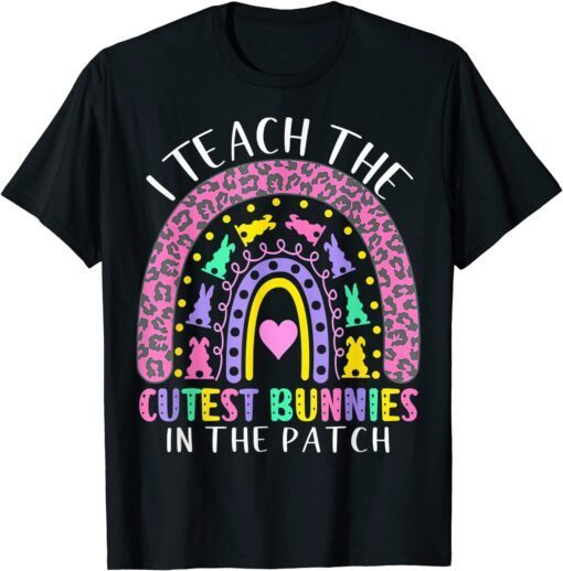 I Teach The Cutest Bunnies In The Patch Teacher Easter Day Tee Shirt