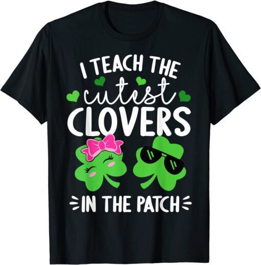 I Teach The Cutest Clovers In The Patch St. Patricks Day Tee Shirt