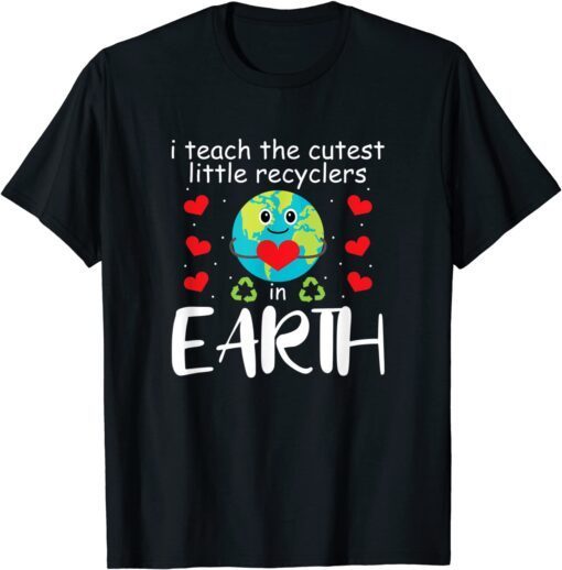 I Teach The Cutest Recyclers In Earth Teacher Earth Day Tee Shirt