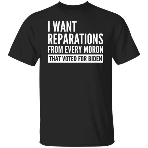 I Want Reparations From Every Moron That Voted For Biden Tee Shirt