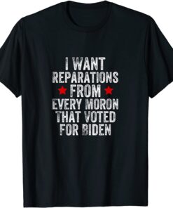 I Want Reparations From Every Moron That Voted For Biden Tee Shirt