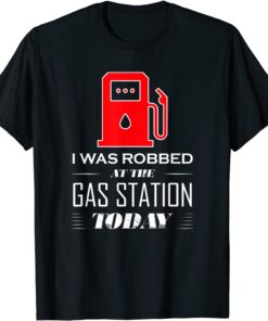 I Was Robbed at the Gas Station Gas Price Tee Shirt