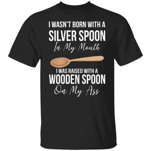 I Wasn’t Born With A Silver Spoon In My Mouth Tee Shirt