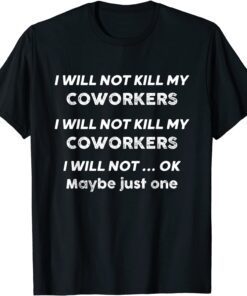 I Will Not Kill My Coworkers I Will Not Ok Maybe Just One Tee Shirt