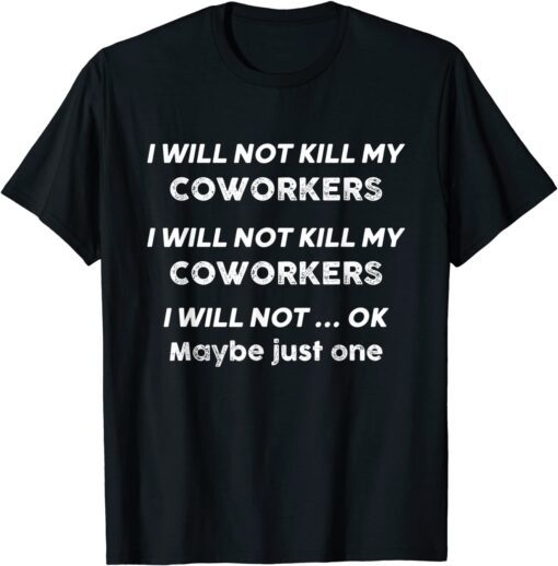 I Will Not Kill My Coworkers I Will Not Ok Maybe Just One Tee Shirt