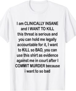 I am CLINICALLY INSANE and I WANT TO KILL Tee Shirt