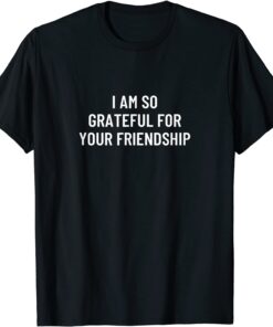 I am so grateful for your friendship Tee Shirt
