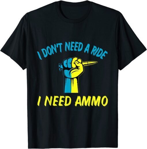 I don't need a ride, I need ammo Ukraine Flag Peace Ukraine Shirt